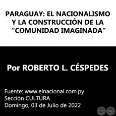 PARAGUAY: EL NACIONALISMO Y LA CONSTRUCCIÓN DE LA “COMUNIDAD IMAGINADA” - Por ROBERTO L. CÉSPEDES - Domingo, 03 de Julio de 2022